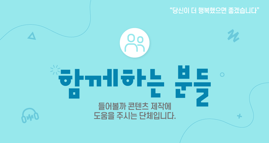 함께 하는 분들 들어볼까 콘텐츠 제작에  도움을 주시는 단체입니다.