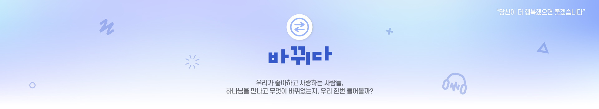 바뀌다 하나님을 만나고 무엇이 바뀌었는지, 우리 한번 들어볼까?